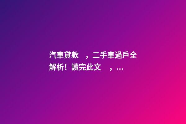 汽車貸款，二手車過戶全解析！讀完此文，從此不求人